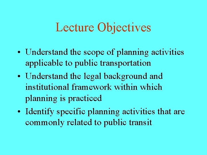 Lecture Objectives • Understand the scope of planning activities applicable to public transportation •