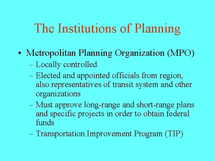 The Institutions of Planning • Metropolitan Planning Organization (MPO) – Locally controlled – Elected