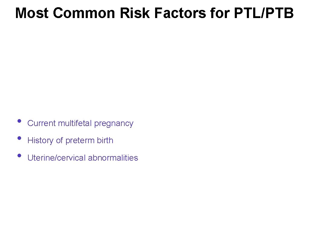 Most Common Risk Factors for PTL/PTB • • • Current multifetal pregnancy History of