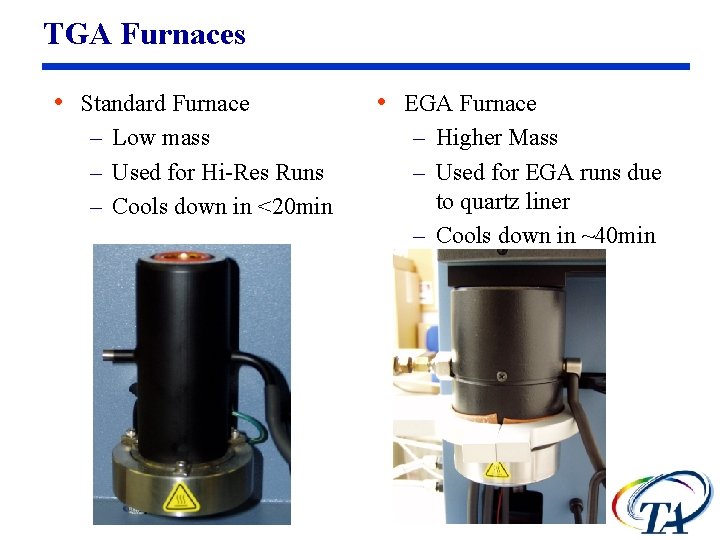 TGA Furnaces • Standard Furnace – Low mass – Used for Hi-Res Runs –