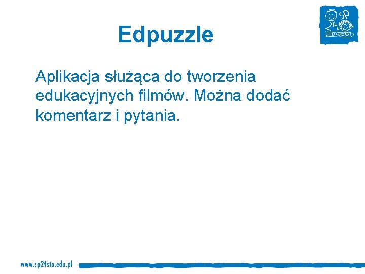 Edpuzzle Aplikacja służąca do tworzenia edukacyjnych filmów. Można dodać komentarz i pytania. 