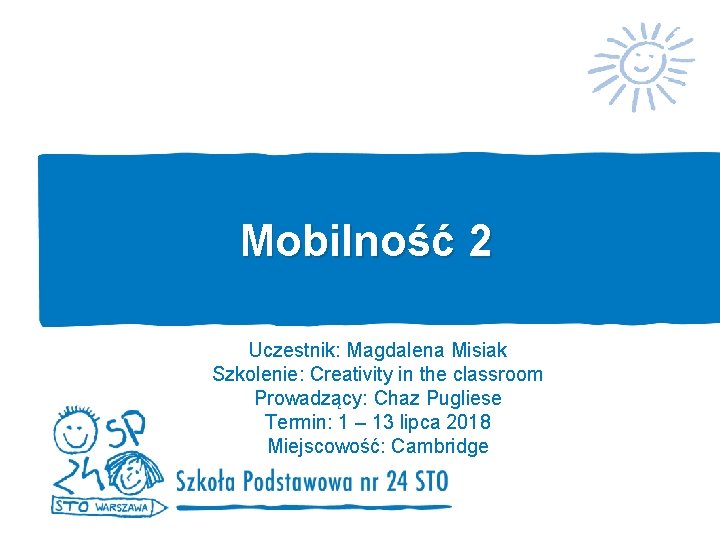 Mobilność 2 Uczestnik: Magdalena Misiak Szkolenie: Creativity in the classroom Prowadzący: Chaz Pugliese Termin: