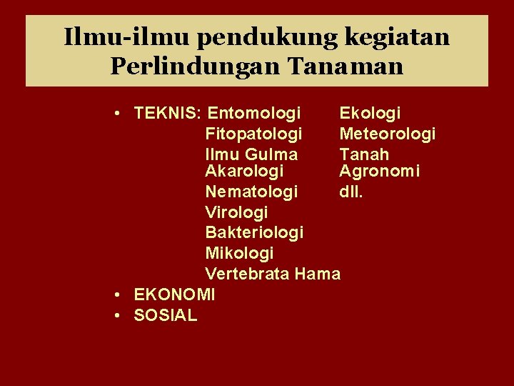 Ilmu-ilmu pendukung kegiatan Perlindungan Tanaman • TEKNIS: Entomologi Ekologi Fitopatologi Meteorologi Ilmu Gulma Tanah