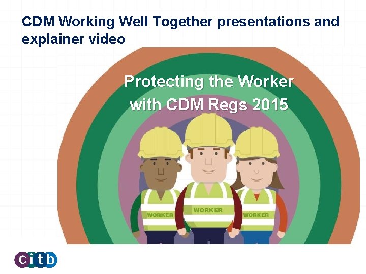 CDM Working Well Together presentations and explainer video Protecting the Worker with CDM Regs