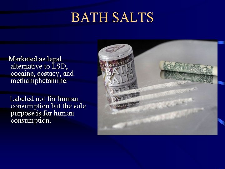 BATH SALTS Marketed as legal alternative to LSD, cocaine, ecstacy, and methamphetamine. Labeled not