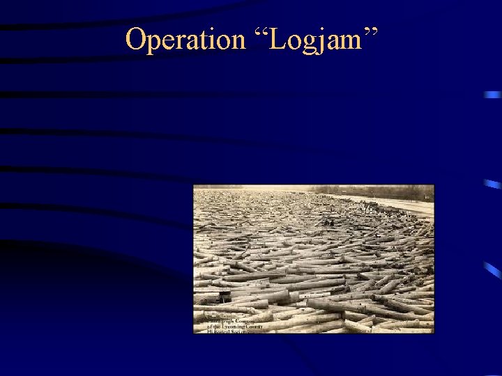 Operation “Logjam” 