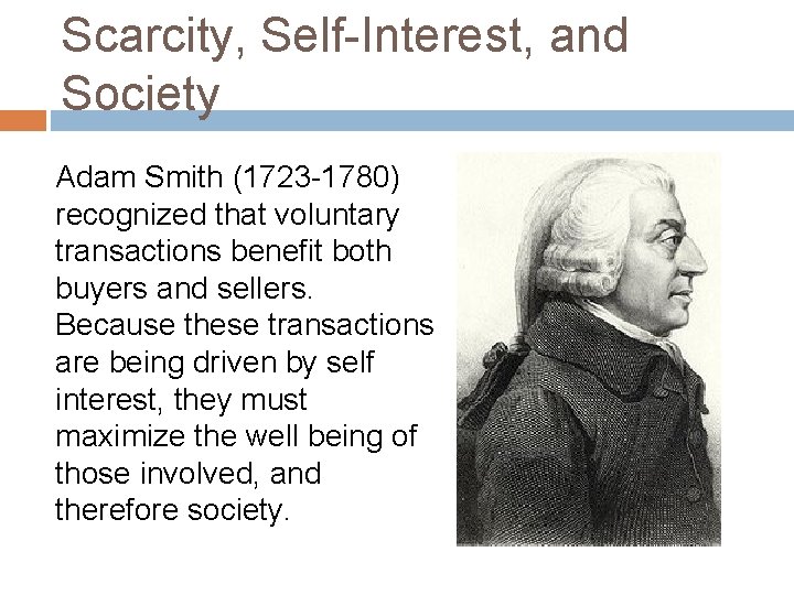 Scarcity, Self-Interest, and Society Adam Smith (1723 -1780) recognized that voluntary transactions benefit both