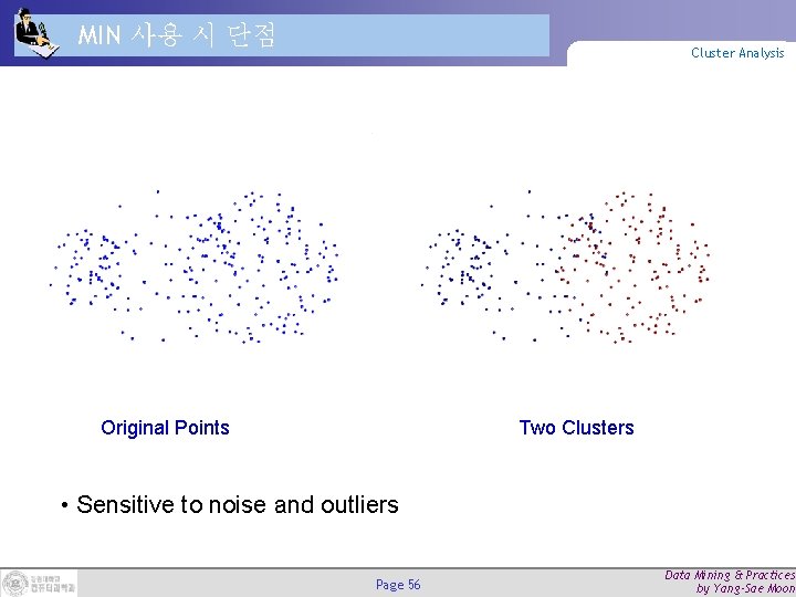 MIN 사용 시 단점 Cluster Analysis Original Points Two Clusters • Sensitive to noise