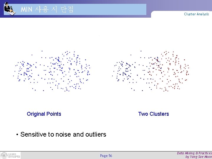 MIN 사용 시 단점 Cluster Analysis Original Points Two Clusters • Sensitive to noise MIN 사용 시 단점 Cluster Analysis Original Points Two Clusters • Sensitive to noise