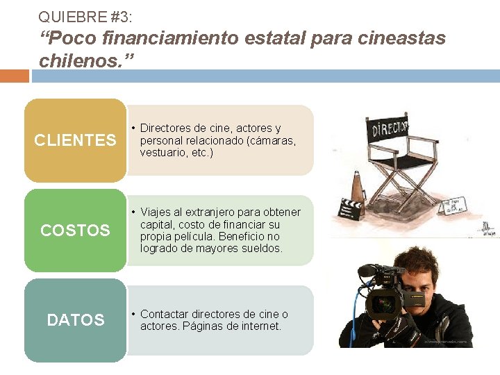 QUIEBRE #3: “Poco financiamiento estatal para cineastas chilenos. ” CLIENTES • Directores de cine,