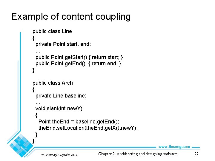Example of content coupling public class Line { private Point start, end; . .