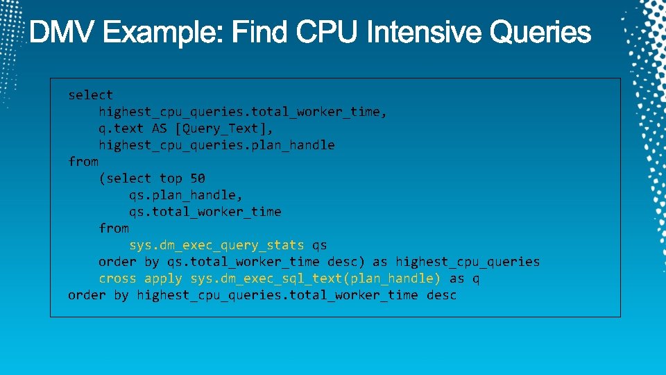 select highest_cpu_queries. total_worker_time, q. text AS [Query_Text], highest_cpu_queries. plan_handle from (select top 50 qs.