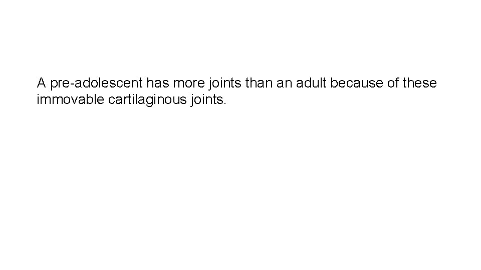 A pre-adolescent has more joints than an adult because of these immovable cartilaginous joints.