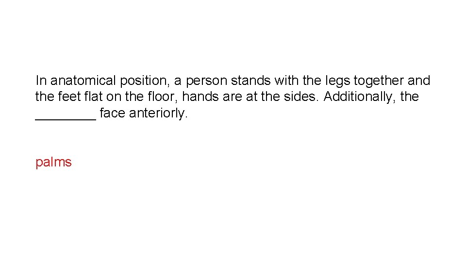 In anatomical position, a person stands with the legs together and the feet flat