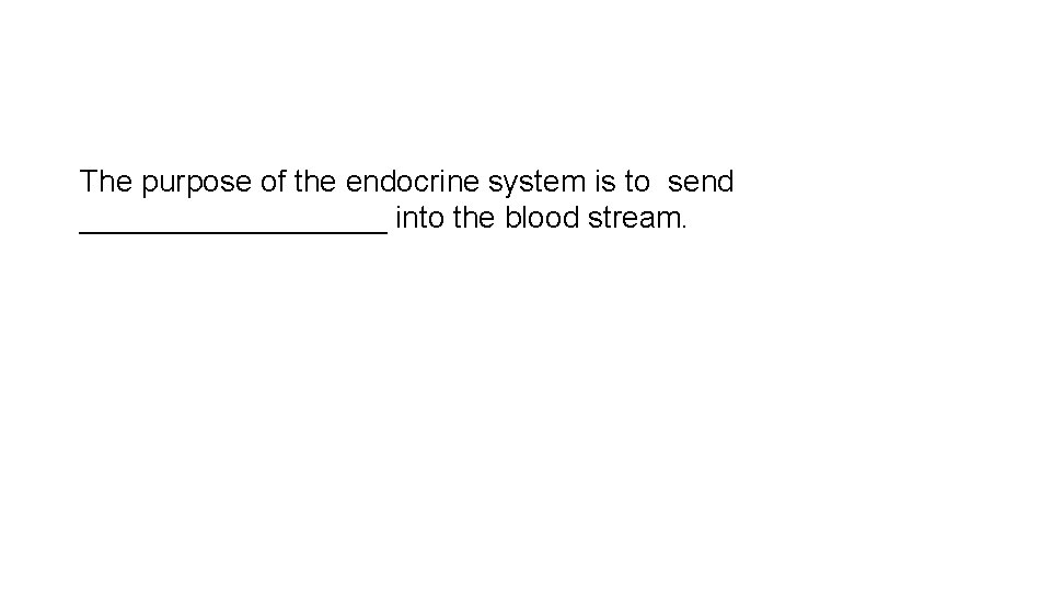 The purpose of the endocrine system is to send _________ into the blood stream.