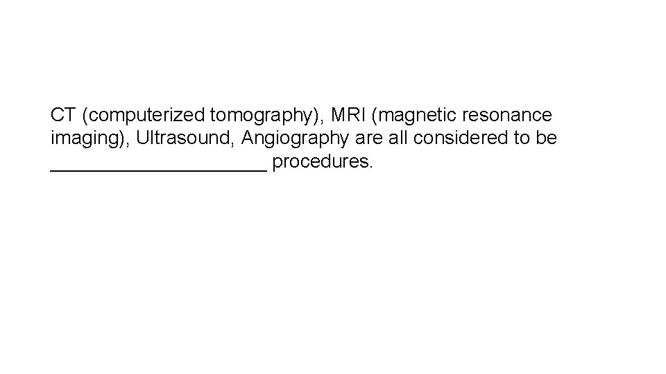 CT (computerized tomography), MRI (magnetic resonance imaging), Ultrasound, Angiography are all considered to be