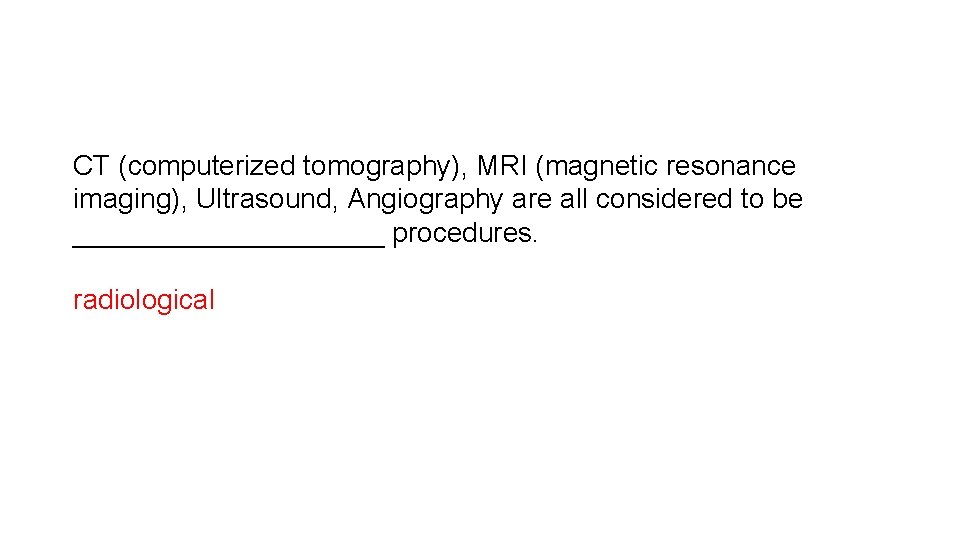 CT (computerized tomography), MRI (magnetic resonance imaging), Ultrasound, Angiography are all considered to be