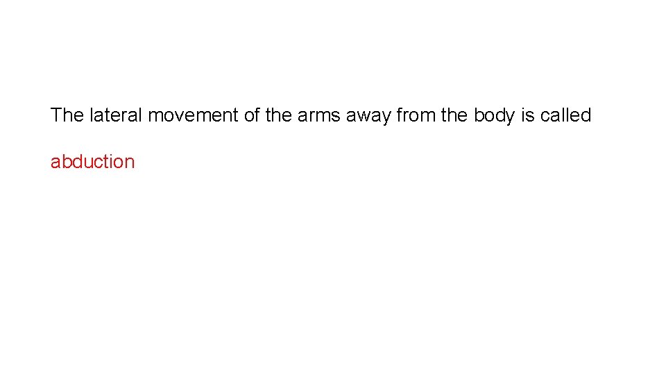 The lateral movement of the arms away from the body is called abduction 