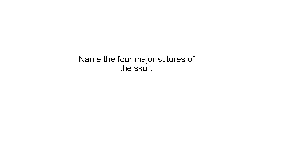 Name the four major sutures of the skull. 