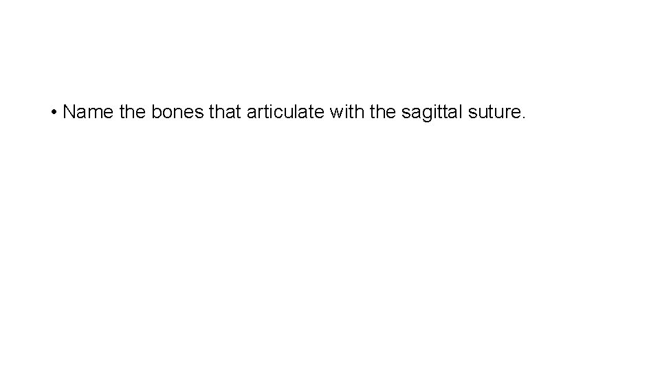  • Name the bones that articulate with the sagittal suture. 