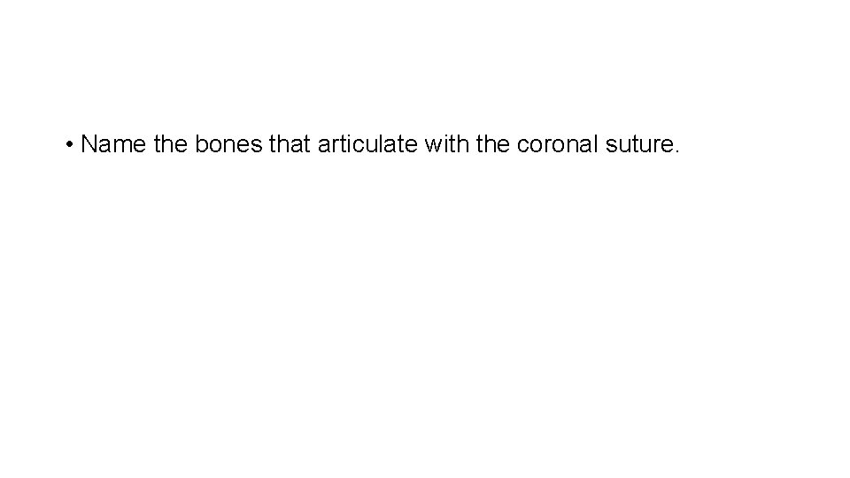  • Name the bones that articulate with the coronal suture. 