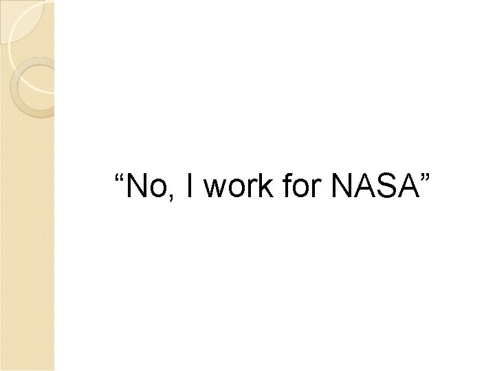 “No, I work for NASA” “No, I work for NASA”