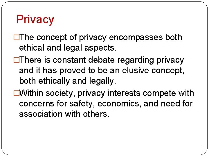 Privacy �The concept of privacy encompasses both ethical and legal aspects. �There is constant