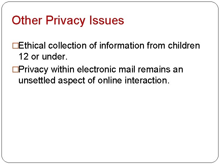 Other Privacy Issues �Ethical collection of information from children 12 or under. �Privacy within