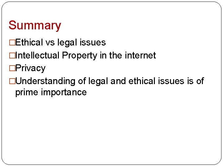 Summary �Ethical vs legal issues �Intellectual Property in the internet �Privacy �Understanding of legal