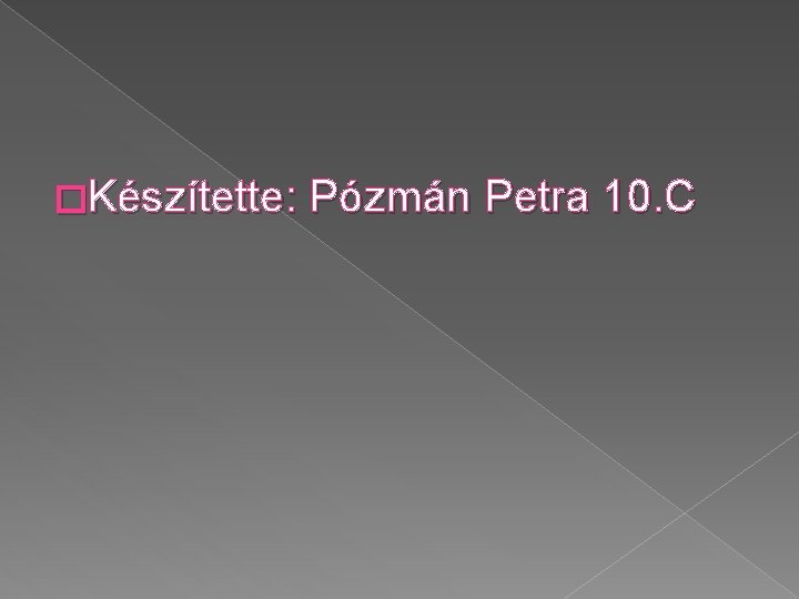 �Készítette: Pózmán Petra 10. C 