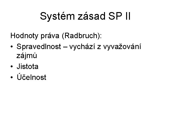 Systém zásad SP II Hodnoty práva (Radbruch): • Spravedlnost – vychází z vyvažování zájmů