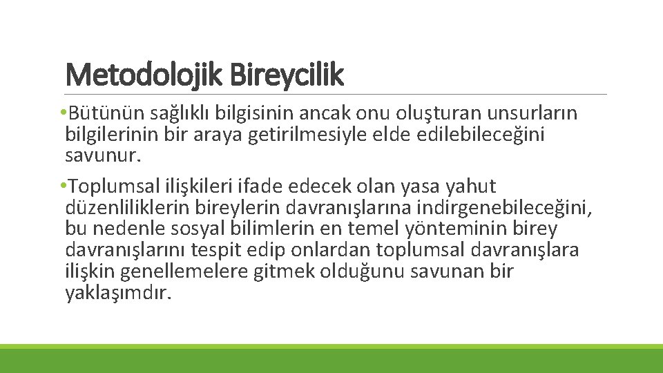 Metodolojik Bireycilik • Bütünün sağlıklı bilgisinin ancak onu oluşturan unsurların bilgilerinin bir araya getirilmesiyle