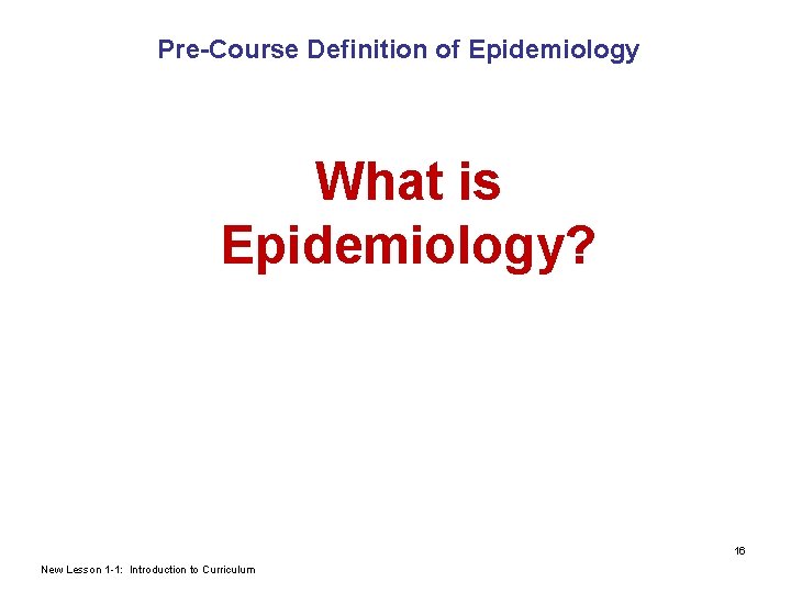 Pre-Course Definition of Epidemiology What is Epidemiology? 16 New Lesson 1 -1: Introduction to