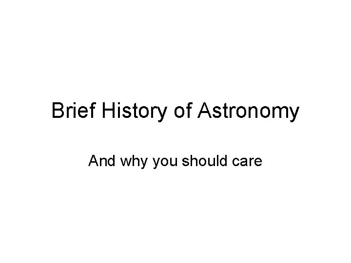 Brief History of Astronomy And why you should care 