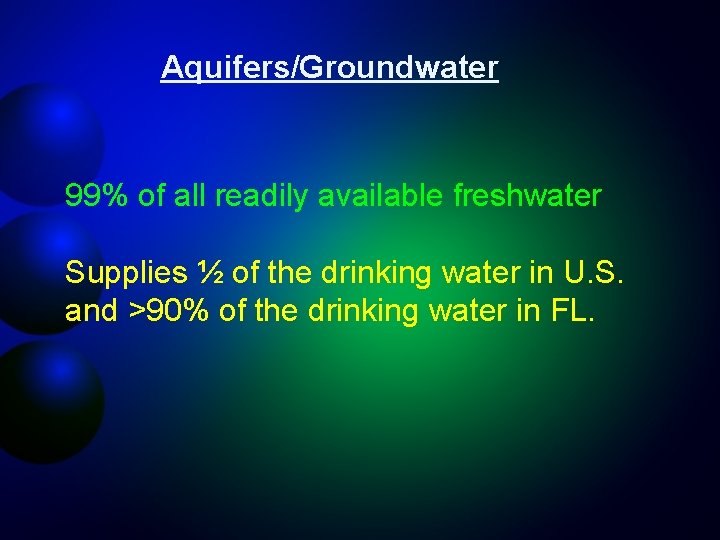 Aquifers/Groundwater 99% of all readily available freshwater Supplies ½ of the drinking water in