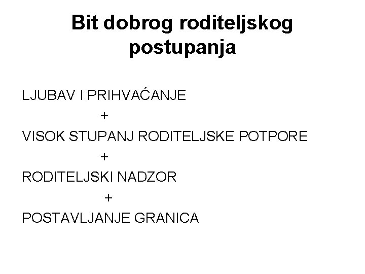 Bit dobrog roditeljskog postupanja LJUBAV I PRIHVAĆANJE + VISOK STUPANJ RODITELJSKE POTPORE + RODITELJSKI