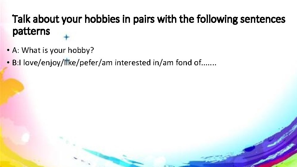 Talk about your hobbies in pairs with the following sentences patterns • A: What