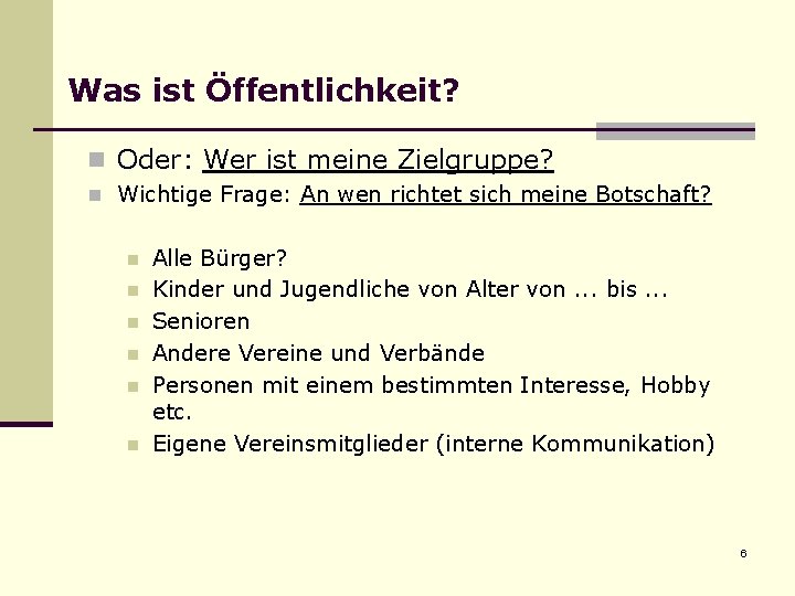 Was ist Öffentlichkeit? n Oder: Wer ist meine Zielgruppe? n Wichtige Frage: An wen Was ist Öffentlichkeit? n Oder: Wer ist meine Zielgruppe? n Wichtige Frage: An wen