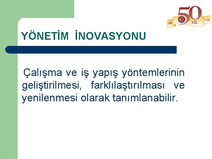 YÖNETİM İNOVASYONU Çalışma ve iş yapış yöntemlerinin geliştirilmesi, farklılaştırılması ve yenilenmesi olarak tanımlanabilir. 