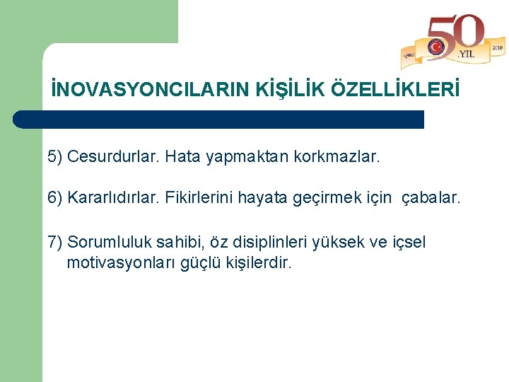 İNOVASYONCILARIN KİŞİLİK ÖZELLİKLERİ 5) Cesurdurlar. Hata yapmaktan korkmazlar. 6) Kararlıdırlar. Fikirlerini hayata geçirmek için