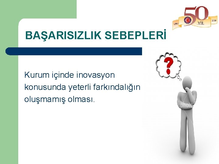 BAŞARISIZLIK SEBEPLERİ Kurum içinde inovasyon konusunda yeterli farkındalığın oluşmamış olması. 