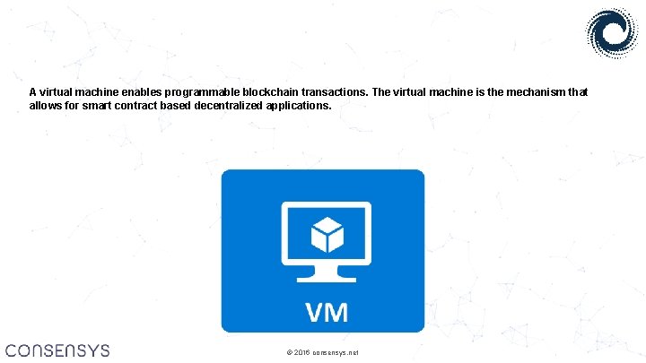 A virtual machine enables programmable blockchain transactions. The virtual machine is the mechanism that