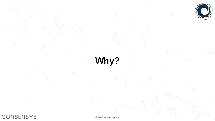 Why? © 2016 consensys. net 