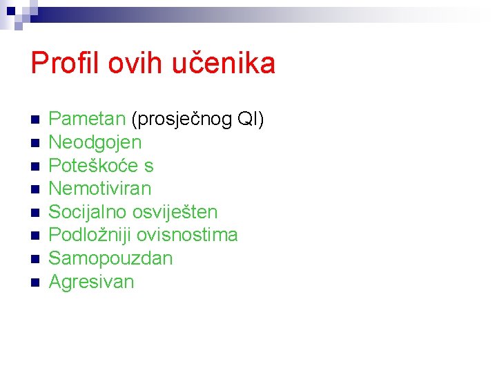 Profil ovih učenika n n n n Pametan (prosječnog QI) Neodgojen Poteškoće s Nemotiviran