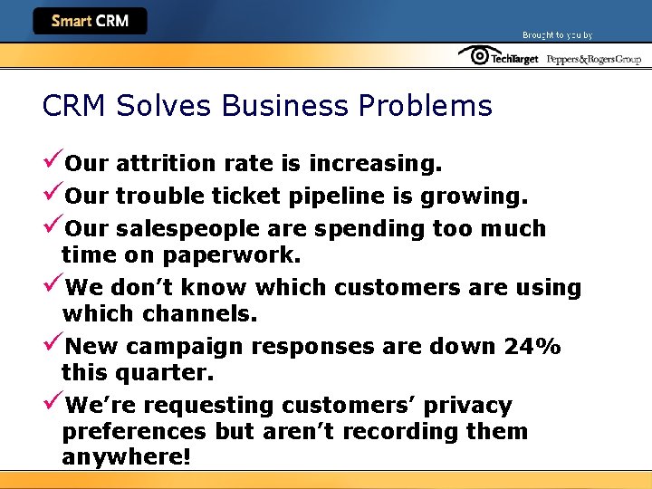 CRM Solves Business Problems üOur attrition rate is increasing. üOur trouble ticket pipeline is