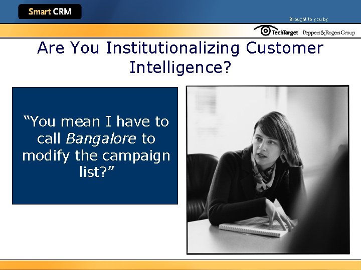 Are You Institutionalizing Customer Intelligence? “You mean I have to call Bangalore to modify