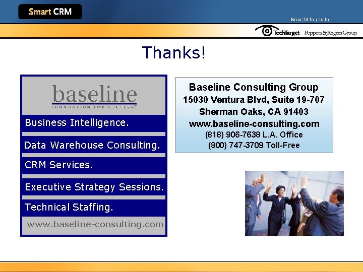 Thanks! Baseline Consulting Group Business Intelligence. Data Warehouse Consulting. CRM Services. Executive Strategy Sessions.