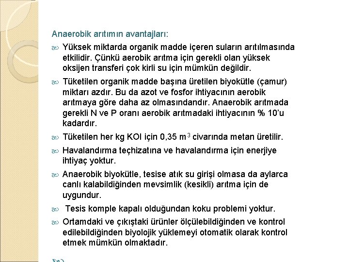 Anaerobik arıtımın avantajları: Yüksek miktarda organik madde içeren suların arıtılmasında etkilidir. Çünkü aerobik arıtma