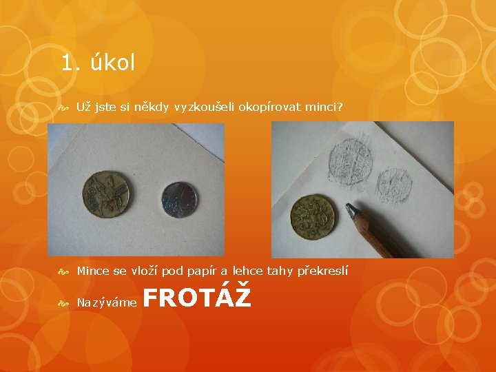 1. úkol Už jste si někdy vyzkoušeli okopírovat minci? Mince se vloží pod papír