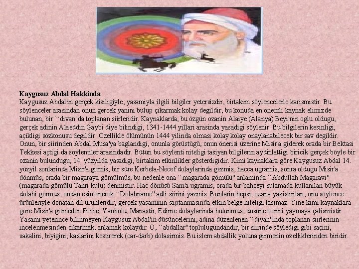 Kaygusuz Abdal Hakkinda Kaygusuz Abdal'in gerçek kisiligiyle, yasamiyla ilgili bilgiler yetersizdir, birtakim söylencelerle karismistir.